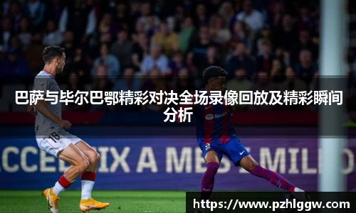 巴萨与毕尔巴鄂精彩对决全场录像回放及精彩瞬间分析