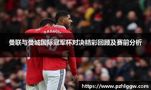 曼联与曼城国际冠军杯对决精彩回顾及赛前分析
