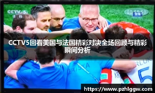 CCTV5回看美国与法国精彩对决全场回顾与精彩瞬间分析